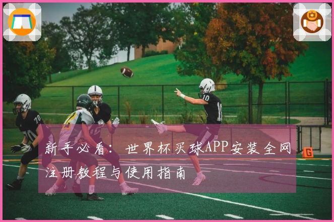 新手必看：世界杯买球APP安装全网注册教程与使用指南