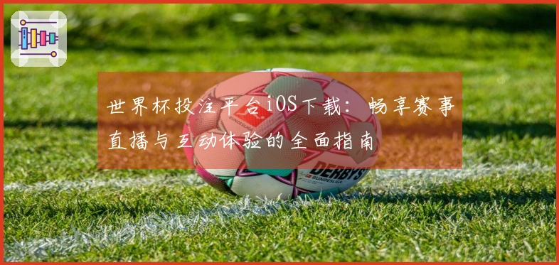 世界杯投注平台iOS下载：畅享赛事直播与互动体验的全面指南
