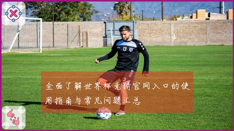 全面了解世界杯竞猜官网入口的使用指南与常见问题汇总