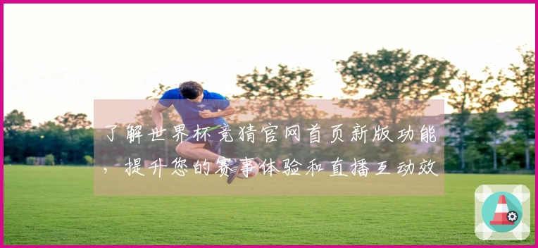 了解世界杯竞猜官网首页新版功能,提升您的赛事体验和直播互动效果