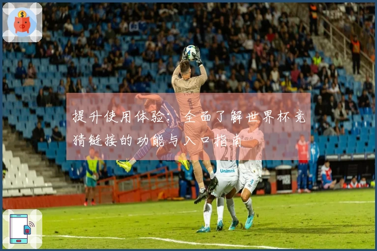 提升使用体验：全面了解世界杯竞猜链接的功能与入口指南