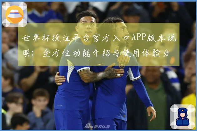 世界杯投注平台官方入口APP版本说明：全方位功能介绍与使用体验分享