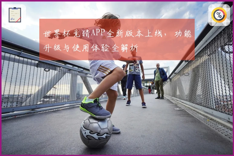 世界杯竞猜APP全新版本上线，功能升级与使用体验全解析