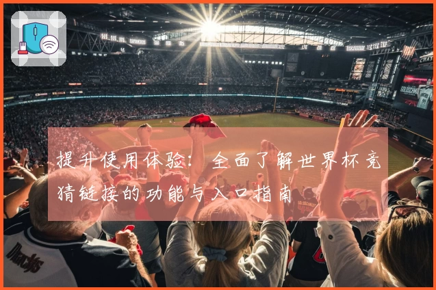 提升使用体验：全面了解世界杯竞猜链接的功能与入口指南
