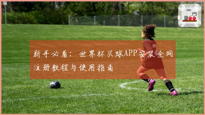 新手必看：世界杯买球APP安装全网注册教程与使用指南