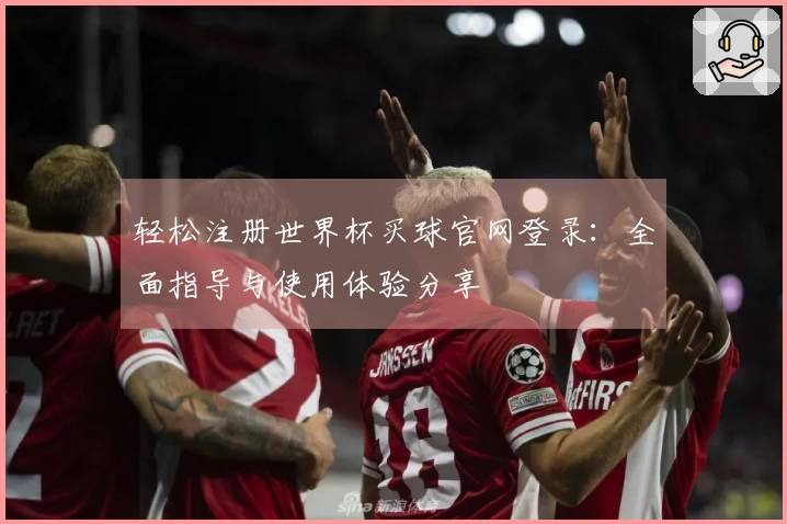 轻松注册世界杯买球官网登录:全面指导与使用体验分享