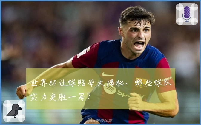 世界杯让球赔率大揭秘，哪些球队实力更胜一筹？