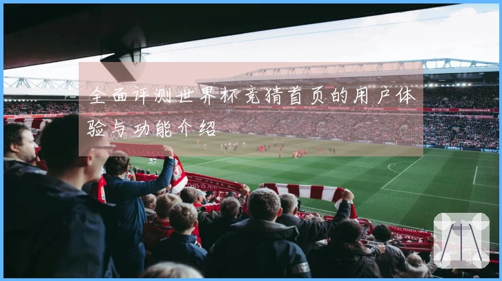 全面评测世界杯竞猜首页的用户体验与功能介绍