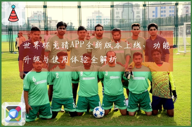 世界杯竞猜APP全新版本上线,功能升级与使用体验全解析