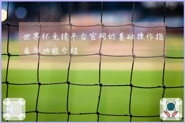 世界杯竞猜平台官网的基础操作指南与功能介绍