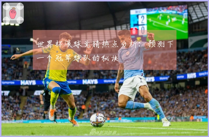 世界杯滚球竞猜热点分析：预测下一个冠军球队的秘诀