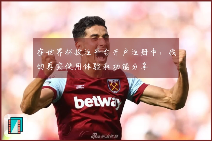 在世界杯投注平台开户注册中，我的真实使用体验和功能分享