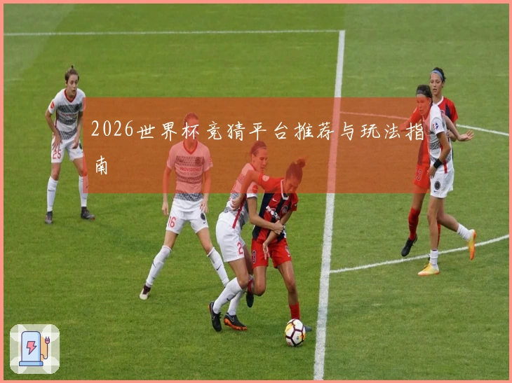 2026世界杯竞猜平台推荐与玩法指南