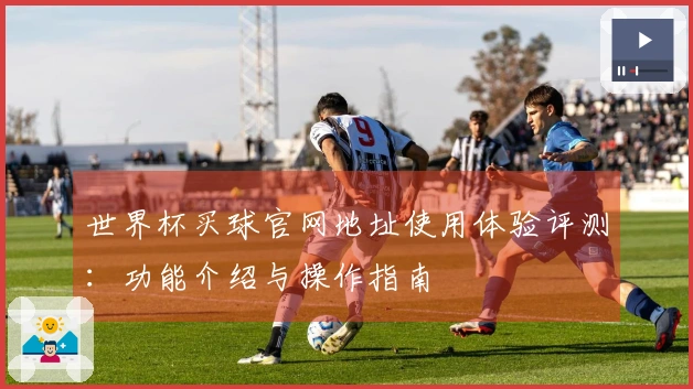 世界杯买球官网地址使用体验评测：功能介绍与操作指南