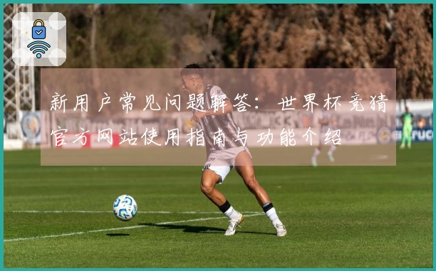 新用户常见问题解答：世界杯竞猜官方网站使用指南与功能介绍