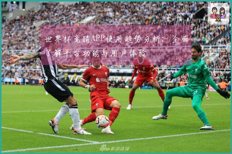 世界杯竞猜APP使用趋势分析：全面了解平台功能与用户体验