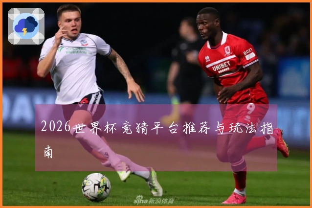 2026世界杯竞猜平台推荐与玩法指南