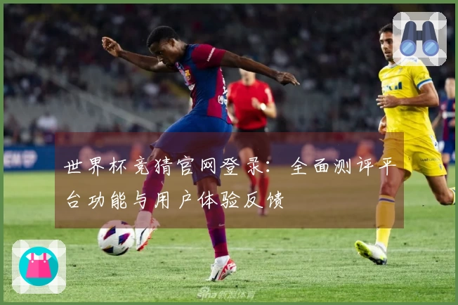 世界杯竞猜官网登录：全面测评平台功能与用户体验反馈