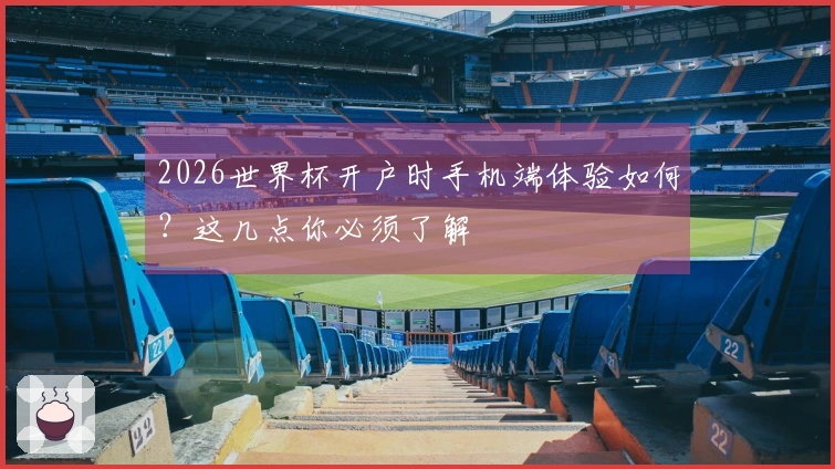 2026世界杯开户时手机端体验如何？这几点你必须了解